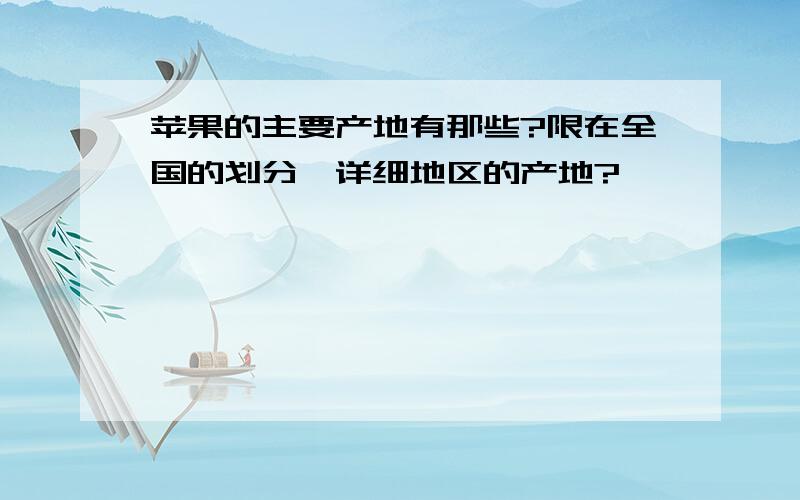 苹果的主要产地有那些?限在全国的划分,详细地区的产地?