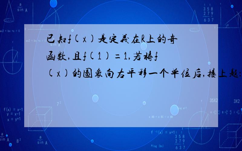 已知f(x)是定义在R上的奇函数,且f(1)=1,若将f(x)的图象向右平移一个单位后,接上题：得到一个偶函数的图象 ,则f(1)+f(2)+f(3)+...f(2009)=?本题的正确答案为1.快,优秀的解答,视其具体情况,将额外再加