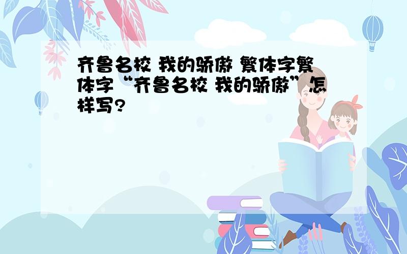 齐鲁名校 我的骄傲 繁体字繁体字“齐鲁名校 我的骄傲”怎样写?