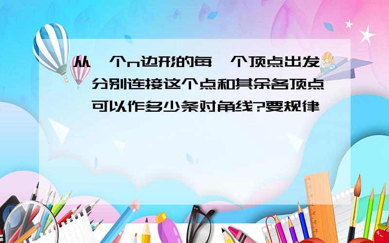 从一个n边形的每一个顶点出发,分别连接这个点和其余各顶点,可以作多少条对角线?要规律