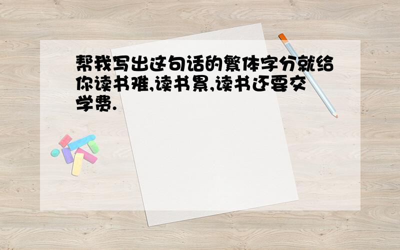 帮我写出这句话的繁体字分就给你读书难,读书累,读书还要交学费.