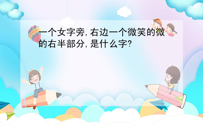 一个女字旁,右边一个微笑的微的右半部分,是什么字?