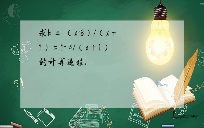 求k = （x-3）/（x+1）=1- 4/（x+1） 的计算过程,