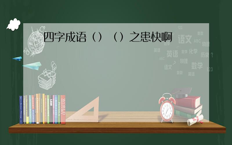 四字成语（）（）之患快啊