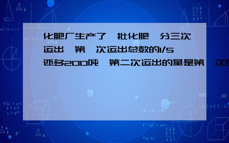 化肥厂生产了一批化肥,分三次运出,第一次运出总数的1/5还多200吨,第二次运出的量是第一次的1/2,第三次运出470吨,这批化肥共有多少吨?