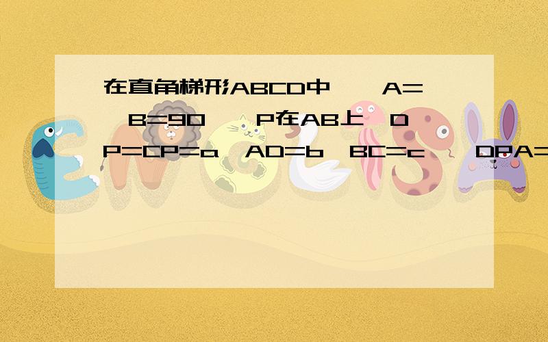 在直角梯形ABCD中,∠A=∠B=90°,P在AB上,DP=CP=a,AD=b,BC=c,∠DPA=75°,∠CPB=45°,则AB=