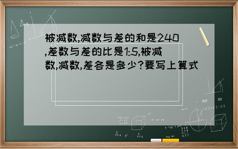 被减数,减数与差的和是240,差数与差的比是1:5,被减数,减数,差各是多少?要写上算式