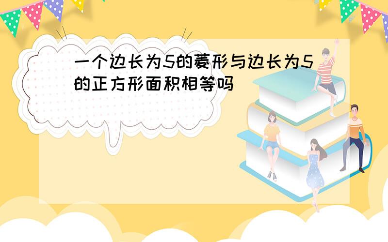 一个边长为5的菱形与边长为5的正方形面积相等吗