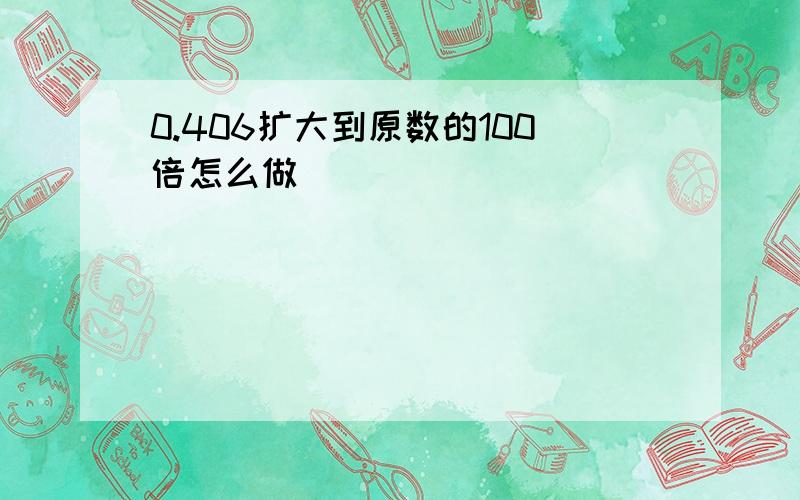 0.406扩大到原数的100倍怎么做