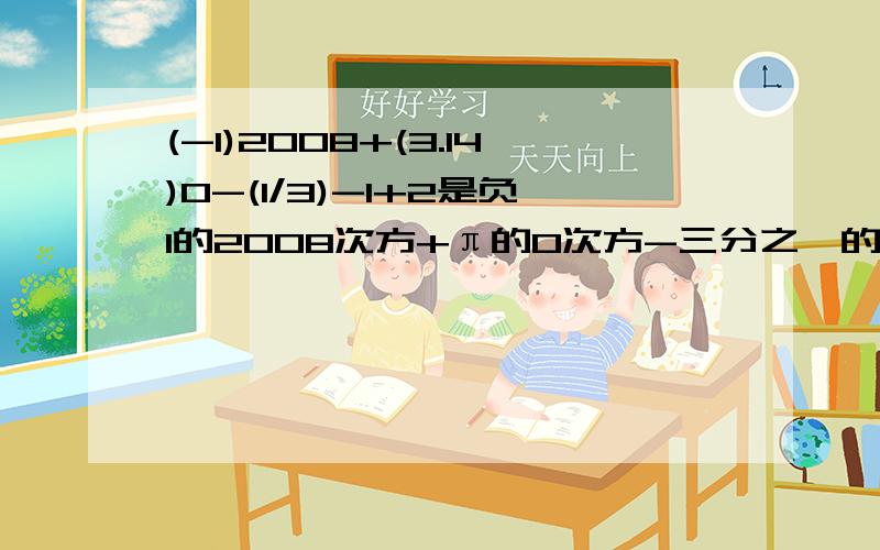 (-1)2008+(3.14)0-(1/3)-1+2是负1的2008次方+π的0次方-三分之一的负1次方+三次根号8等于多少?急死我了!快