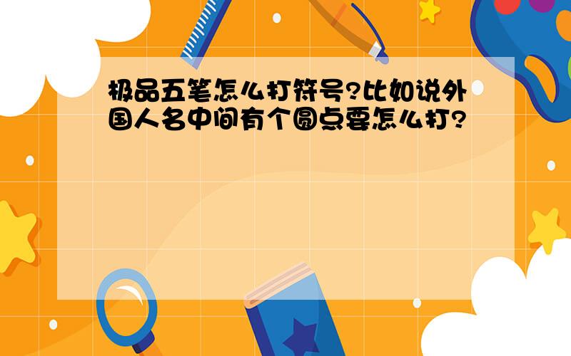 极品五笔怎么打符号?比如说外国人名中间有个圆点要怎么打?