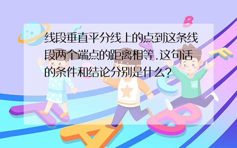 线段垂直平分线上的点到这条线段两个端点的距离相等.这句话的条件和结论分别是什么?