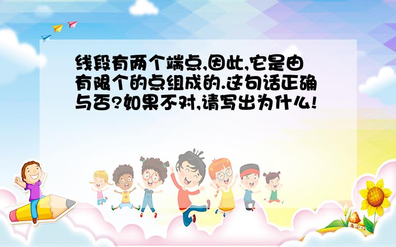 线段有两个端点,因此,它是由有限个的点组成的.这句话正确与否?如果不对,请写出为什么!