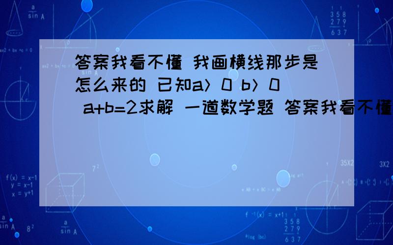 答案我看不懂 我画横线那步是怎么来的 已知a＞0 b＞0 a+b=2求解 一道数学题 答案我看不懂 我画横线那步是怎么来的  题目是 已知a＞0 b＞0 a+b=2 求1/a+1/b=的最小值已知a＞0 b＞0 a+b=2 求1/a+1/b=的