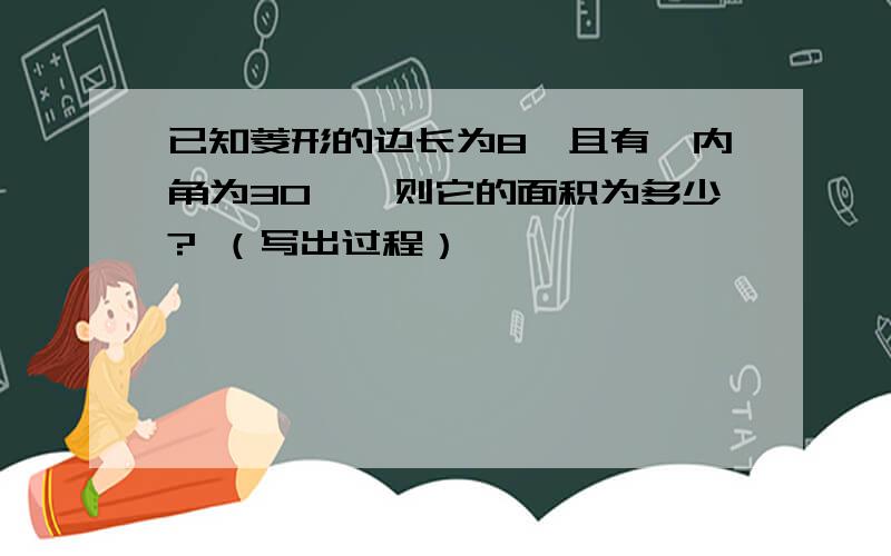 已知菱形的边长为8,且有一内角为30°,则它的面积为多少? （写出过程）