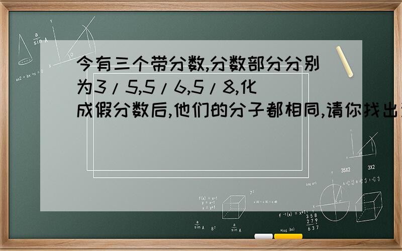 今有三个带分数,分数部分分别为3/5,5/6,5/8,化成假分数后,他们的分子都相同,请你找出这三个带分数来,要求第一个带分数的整数部份是个两位数,且尽可能的最小,且这三个带分数是（ ）（ ）