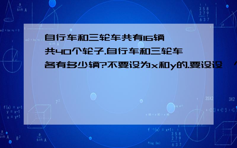 自行车和三轮车共有16辆,一共40个轮子.自行车和三轮车各有多少辆?不要设为x和y的.要设设一个!