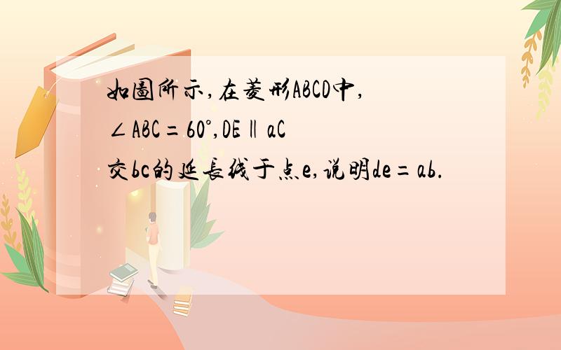 如图所示,在菱形ABCD中,∠ABC=60°,DE‖aC交bc的延长线于点e,说明de=ab.