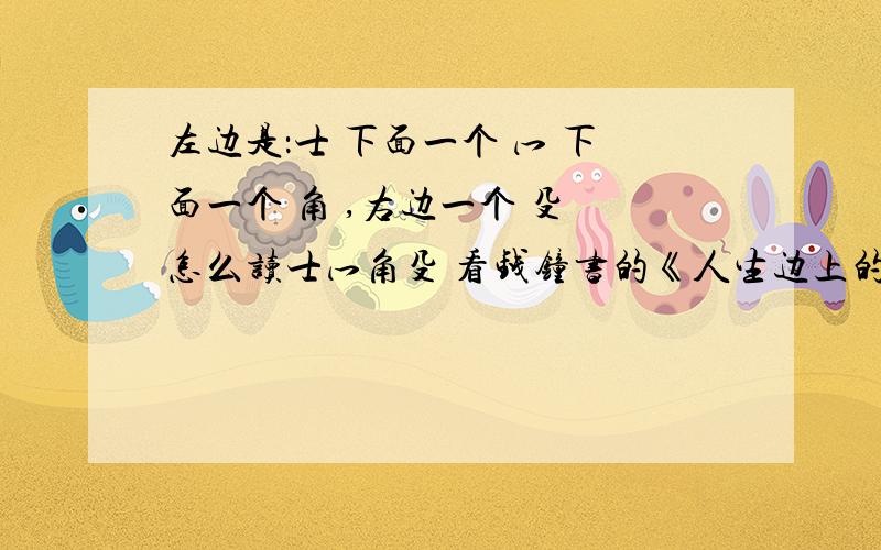 左边是：士 下面一个 冖 下面一个 角 ,右边一个 殳 怎么读士冖角殳 看钱钟书的《人生边上的边上》看到的。不认识这个字