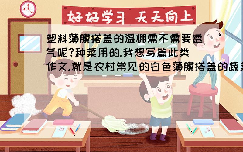 塑料薄膜搭盖的温棚需不需要透气呢?种菜用的.我想写篇此类作文.就是农村常见的白色薄膜搭盖的蔬菜温棚.