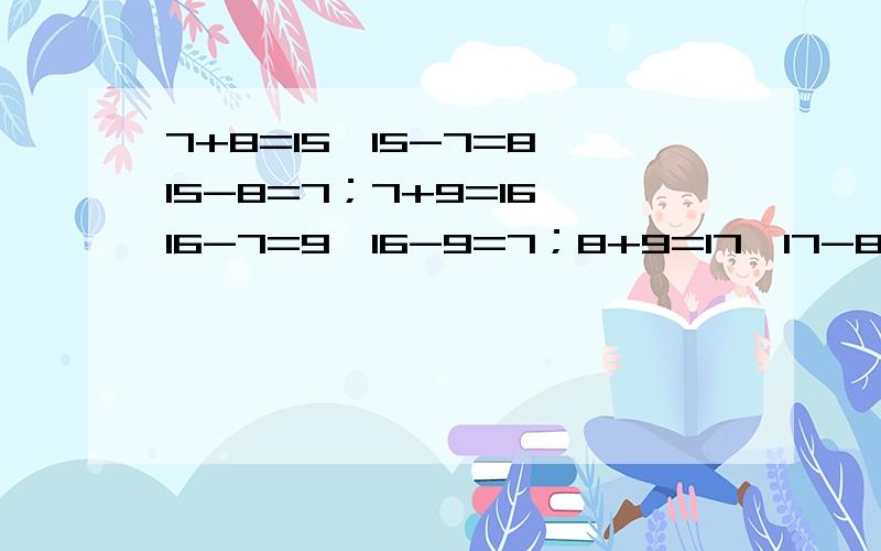 7+8=15,15-7=8,15-8=7；7+9=16,16-7=9,16-9=7；8+9=17,17-8=9,17-9=8;看了以上三行等式 你有什么发现