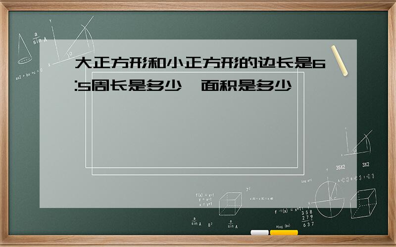 大正方形和小正方形的边长是6:5周长是多少,面积是多少,