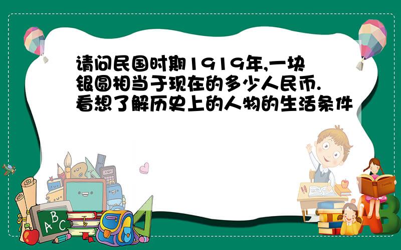 请问民国时期1919年,一块银圆相当于现在的多少人民币.看想了解历史上的人物的生活条件