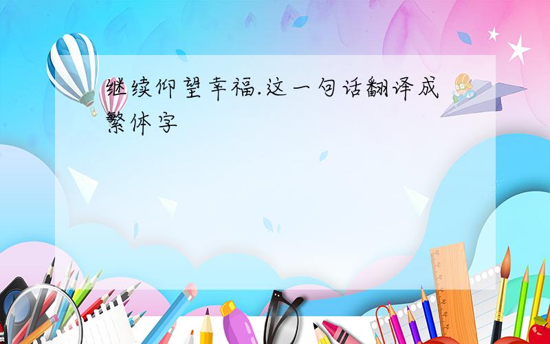 继续仰望幸福.这一句话翻译成繁体字