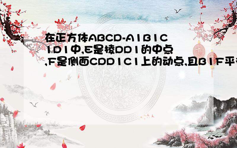 在正方体ABCD-A1B1C1D1中,E是棱DD1的中点,F是侧面CDD1C1上的动点,且B1F平行面A1BE,则B1F与平面CDD1C1所成角的正切值构成的集合是