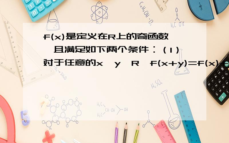 f(x)是定义在R上的奇函数,且满足如下两个条件：（1）对于任意的x,y∈R,f(x+y)=f(x)+f(y)（2）当x＞0时,f(x)＜0,且f(1)=-2求函数f(x)在[-3,3]上的最大值和最小值.