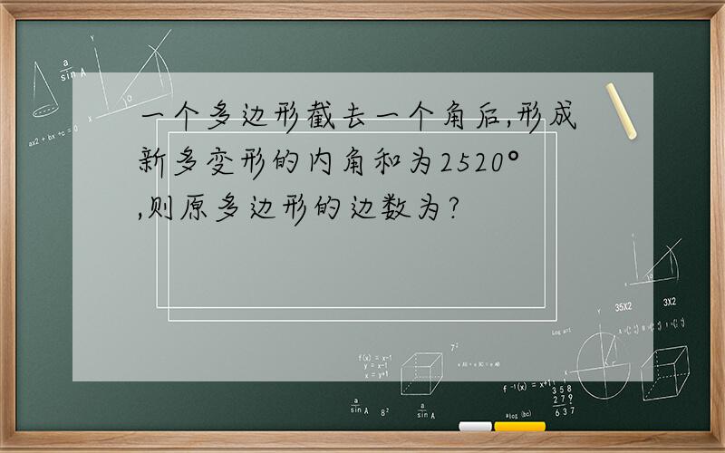 一个多边形截去一个角后,形成新多变形的内角和为2520°,则原多边形的边数为?