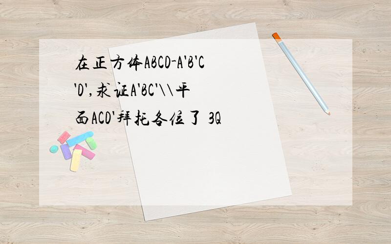 在正方体ABCD-A'B'C'D',求证A'BC'\\平面ACD'拜托各位了 3Q