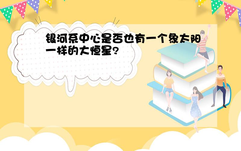 银河系中心是否也有一个象太阳一样的大恒星?