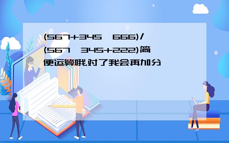 (567+345*666)/(567*345+222)简便运算哦.对了我会再加分