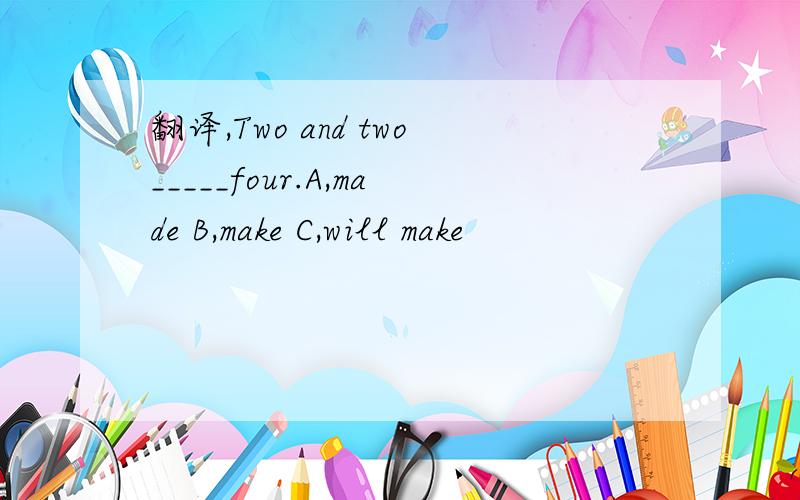 翻译,Two and two_____four.A,made B,make C,will make