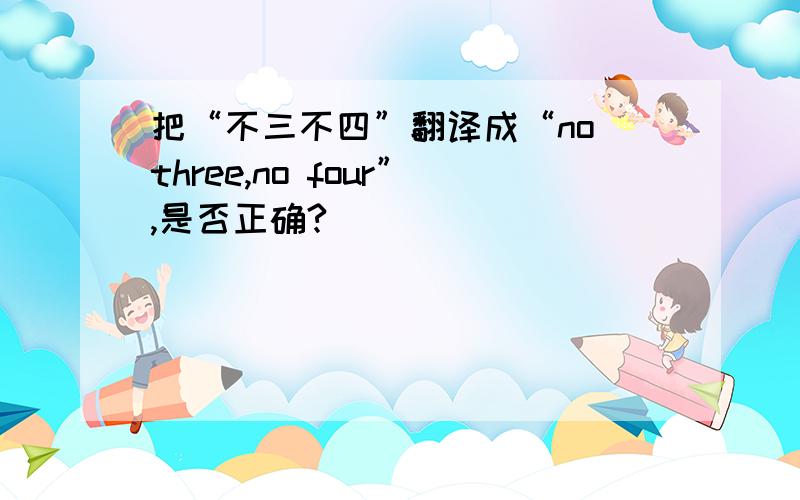 把“不三不四”翻译成“no three,no four”,是否正确?