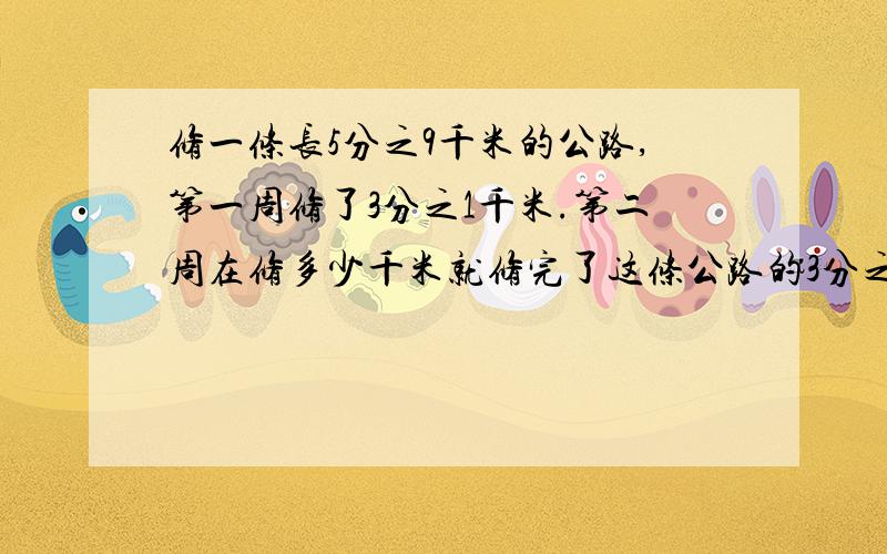 修一条长5分之9千米的公路,第一周修了3分之1千米.第二周在修多少千米就修完了这条公路的3分之2?