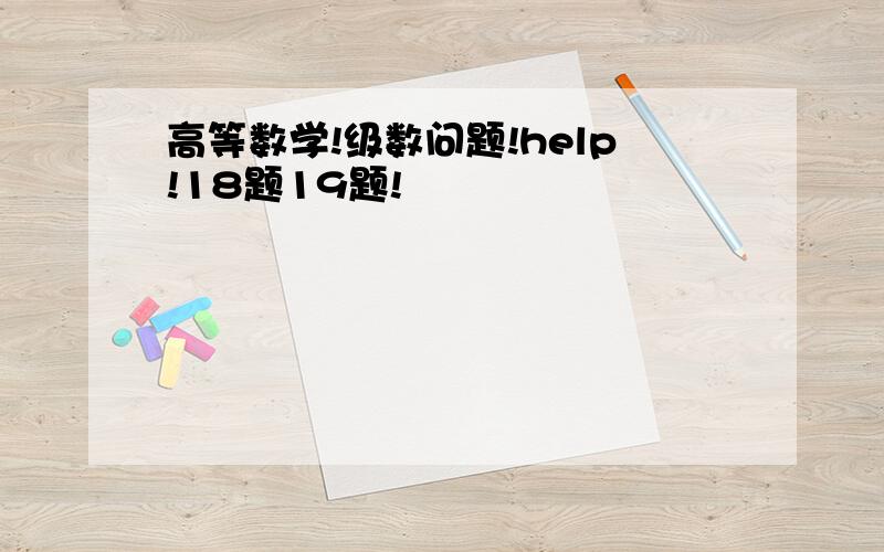 高等数学!级数问题!help!18题19题!