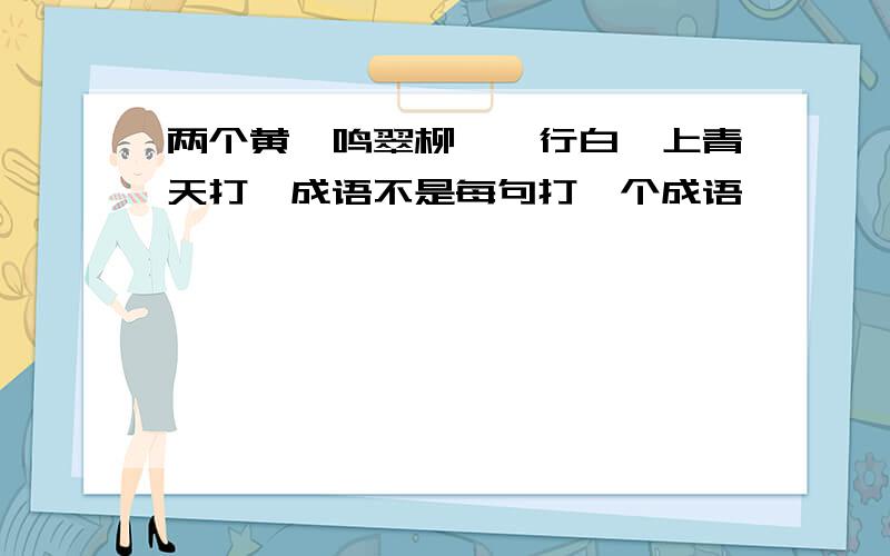 两个黄鹂鸣翠柳,一行白鹭上青天打一成语不是每句打一个成语