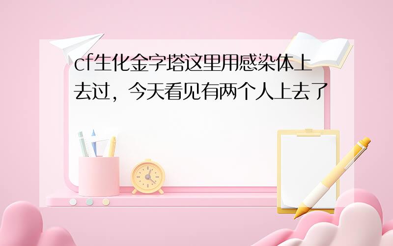 cf生化金字塔这里用感染体上去过，今天看见有两个人上去了