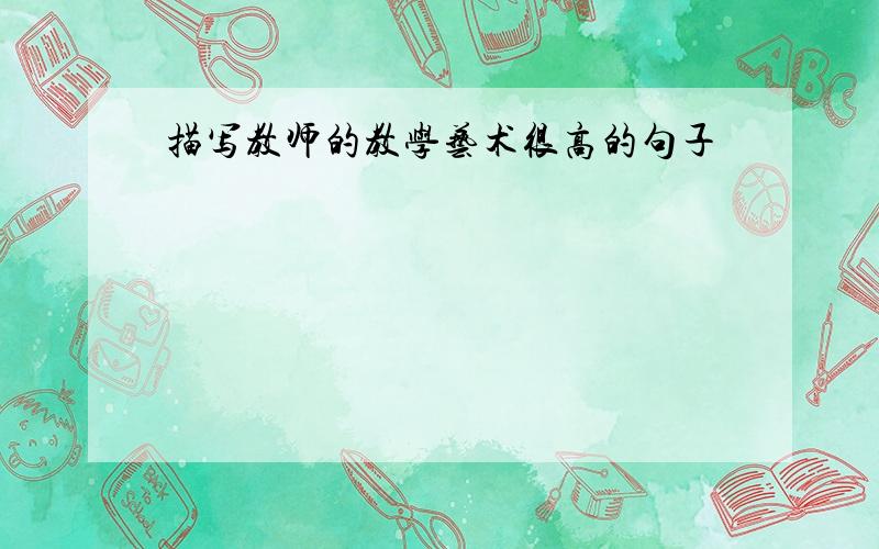 描写教师的教学艺术很高的句子