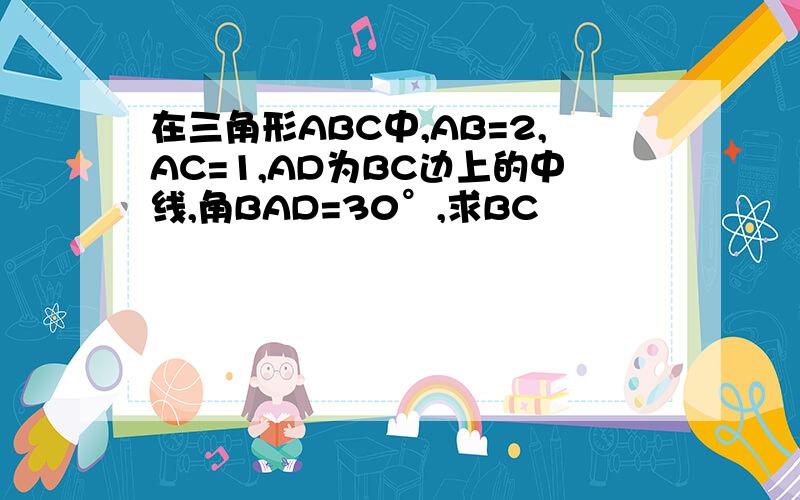 在三角形ABC中,AB=2,AC=1,AD为BC边上的中线,角BAD=30°,求BC