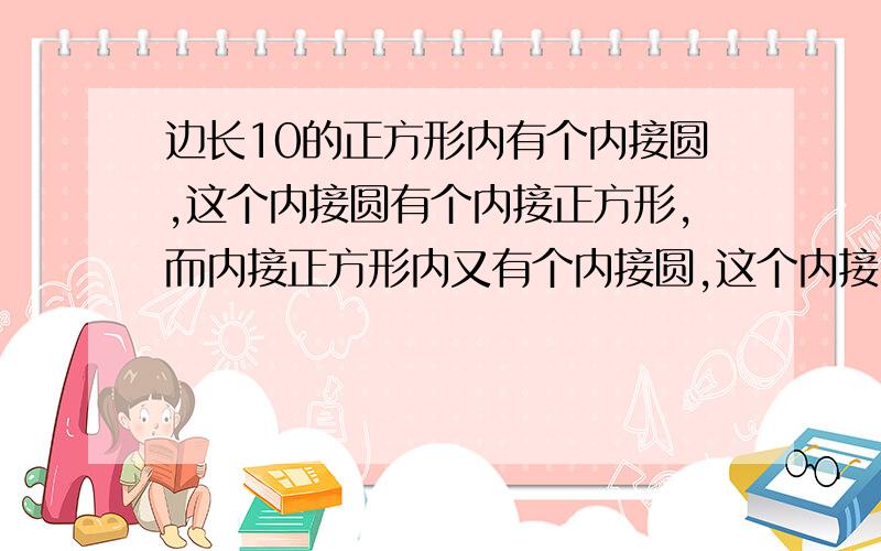 边长10的正方形内有个内接圆,这个内接圆有个内接正方形,而内接正方形内又有个内接圆,这个内接圆内又有个内接正方形,求最里面这个内接正方形的面积.（注：解题方法有多种,请用最简单