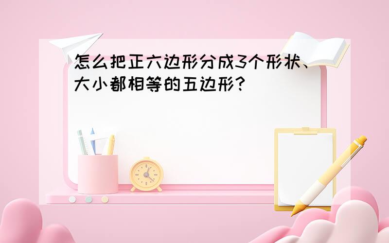 怎么把正六边形分成3个形状、大小都相等的五边形?