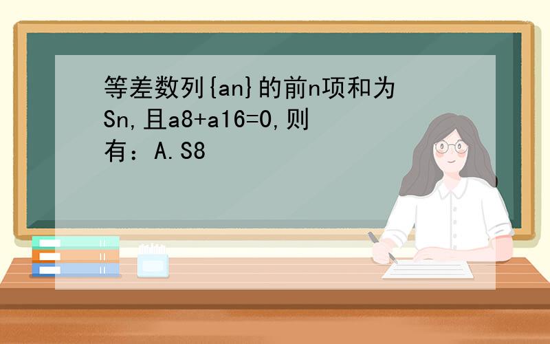 等差数列{an}的前n项和为Sn,且a8+a16=0,则有：A.S8