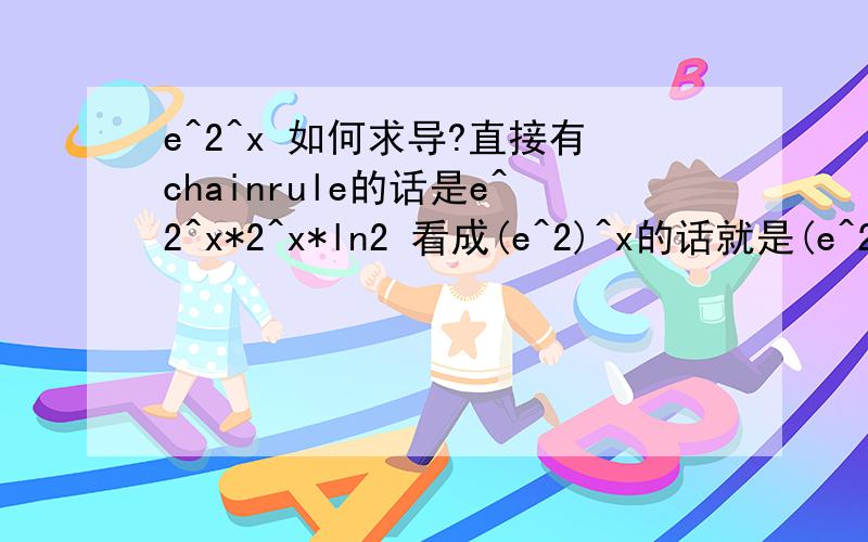 e^2^x 如何求导?直接有chainrule的话是e^2^x*2^x*ln2 看成(e^2)^x的话就是(e^2)^x*ln(e^2)=2e^2^x了,哪个是对的,另一个哪里错掉了呢?