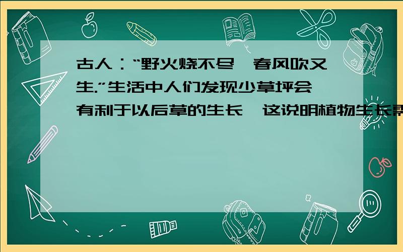 古人：“野火烧不尽,春风吹又生.”生活中人们发现少草坪会有利于以后草的生长,这说明植物生长需要A 水分B 空气C 大风D 矿物质元素