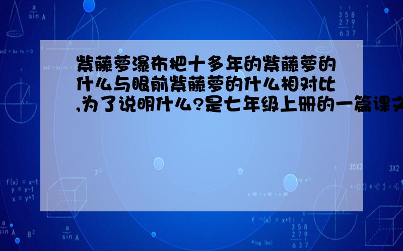 紫藤萝瀑布把十多年的紫藤萝的什么与眼前紫藤萝的什么相对比,为了说明什么?是七年级上册的一篇课文