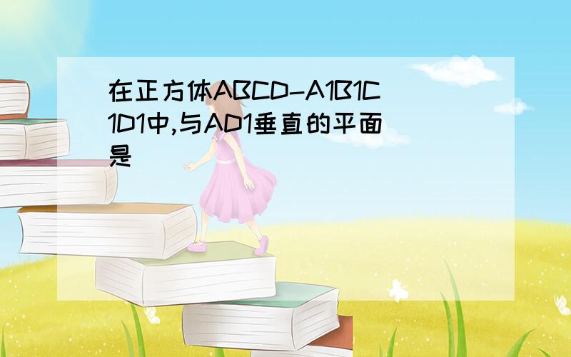 在正方体ABCD-A1B1C1D1中,与AD1垂直的平面是