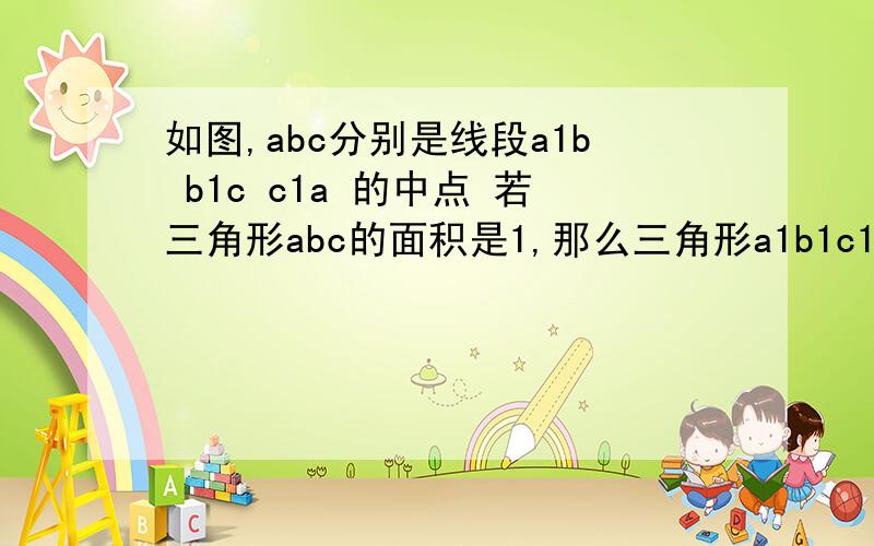 如图,abc分别是线段a1b b1c c1a 的中点 若三角形abc的面积是1,那么三角形a1b1c1的面积是